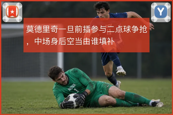 莫德里奇一旦前插参与二点球争抢，中场身后空当由谁填补