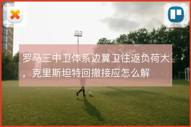 罗马三中卫体系边翼卫往返负荷大，克里斯坦特回撤接应怎么解
