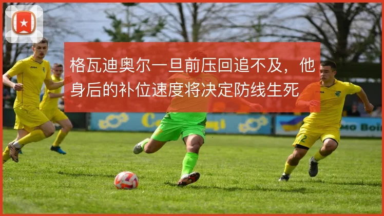 格瓦迪奥尔一旦前压回追不及，他身后的补位速度将决定防线生死