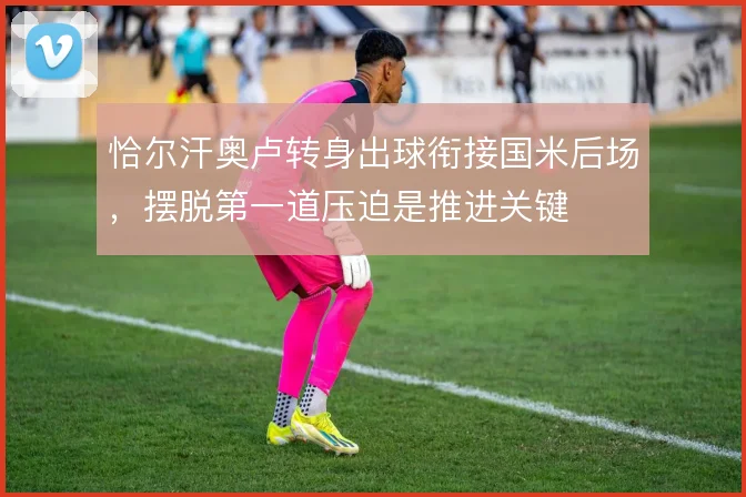 恰尔汗奥卢转身出球衔接国米后场，摆脱第一道压迫是推进关键