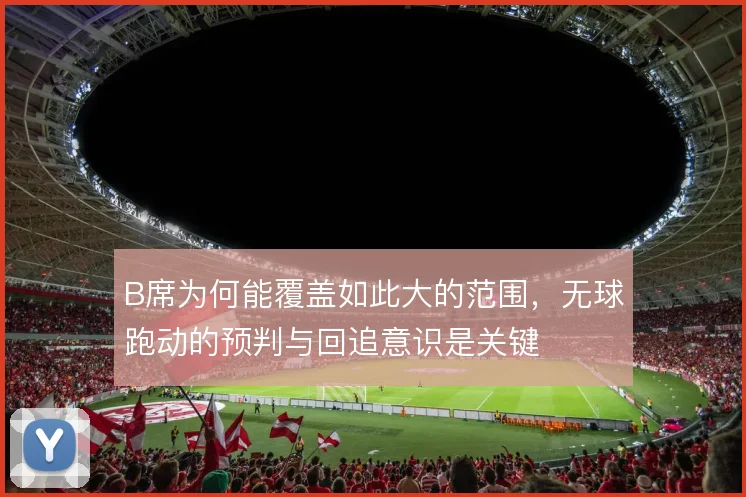 B席为何能覆盖如此大的范围，无球跑动的预判与回追意识是关键
