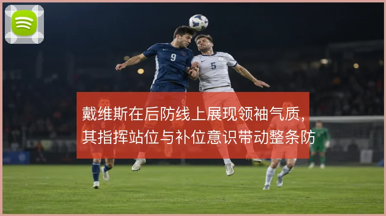 戴维斯在后防线上展现领袖气质,其指挥站位与补位意识带动整条防线