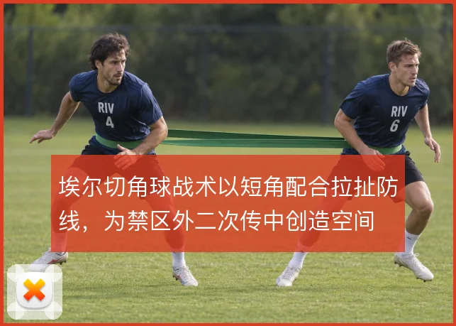 埃尔切角球战术以短角配合拉扯防线，为禁区外二次传中创造空间