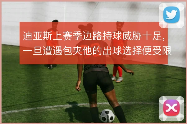 迪亚斯上赛季边路持球威胁十足,一旦遭遇包夹他的出球选择便受限