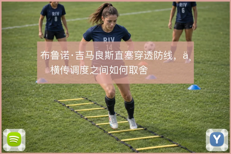 布鲁诺·吉马良斯直塞穿透防线,与横传调度之间如何取舍