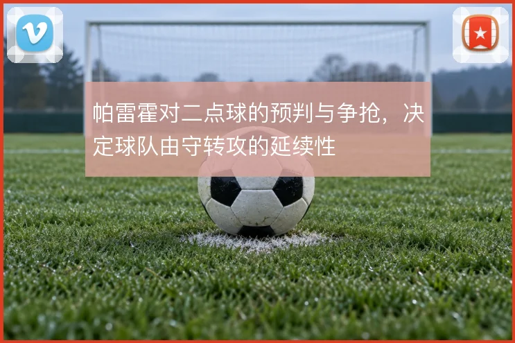 帕雷霍对二点球的预判与争抢，决定球队由守转攻的延续性