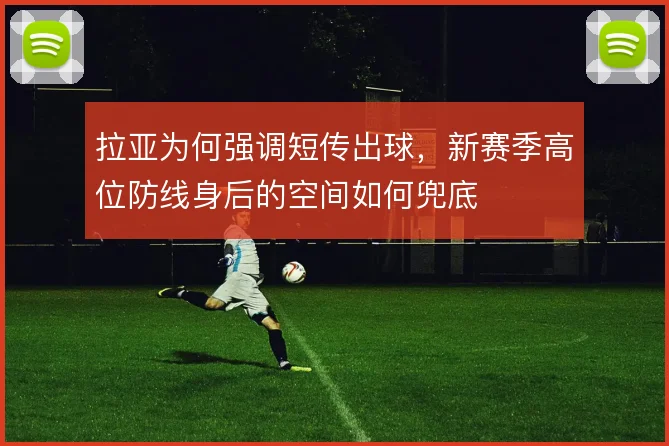 拉亚为何强调短传出球,新赛季高位防线身后的空间如何兜底