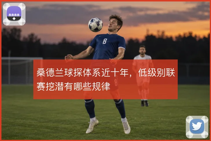 桑德兰球探体系近十年，低级别联赛挖潜有哪些规律