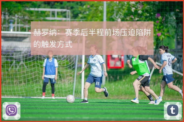 赫罗纳:赛季后半程前场压迫陷阱的触发方式