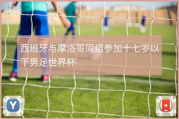 西班牙与摩洛哥同组参加十七岁以下男足世界杯