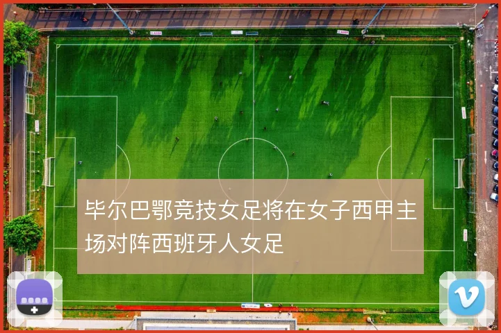 毕尔巴鄂竞技女足将在女子西甲主场对阵西班牙人女足