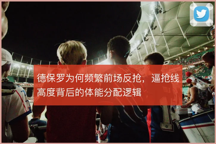 德保罗为何频繁前场反抢，逼抢线高度背后的体能分配逻辑