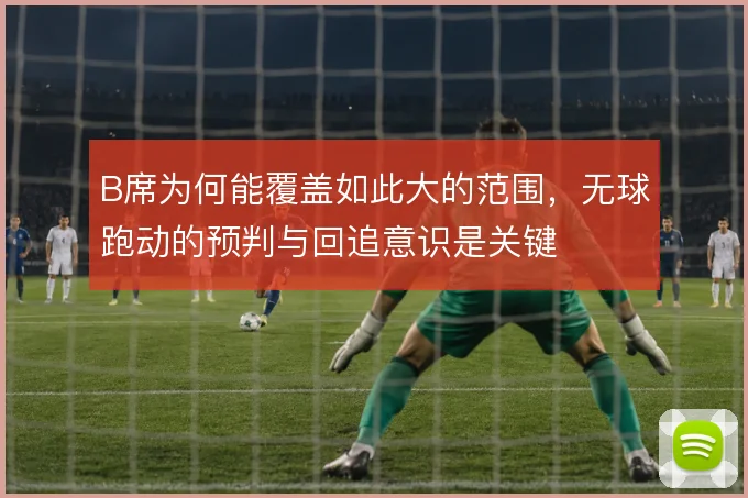 B席为何能覆盖如此大的范围，无球跑动的预判与回追意识是关键