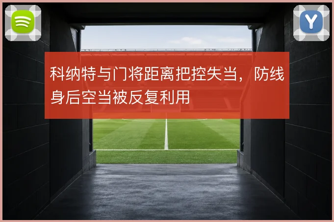 科纳特与门将距离把控失当，防线身后空当被反复利用