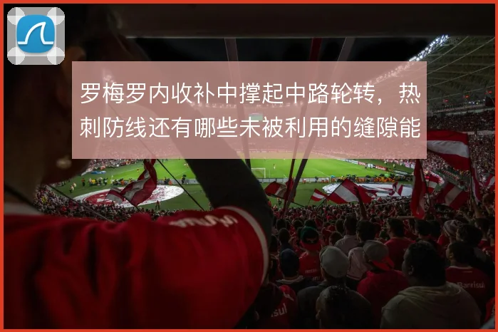 罗梅罗内收补中撑起中路轮转，热刺防线还有哪些未被利用的缝隙能放大